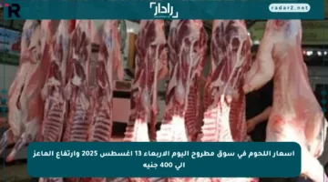 أسعار اللحوم في سوق مطروح اليوم الأربعاء 13 أغسطس 2025 وارتفاع الماعز إلى 400 جنيه